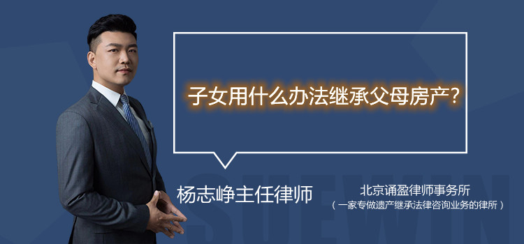 子女用什么办法继承父母房产?