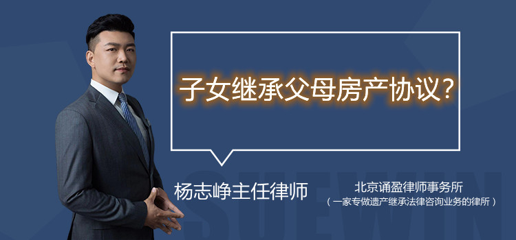 子女继承父母房产协议？