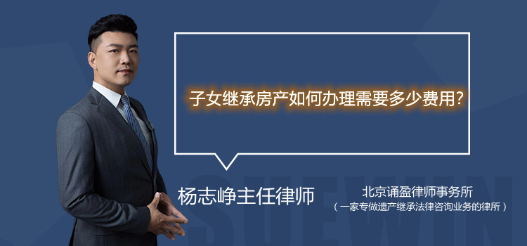 子女继承房产如何办理需要多少费用？