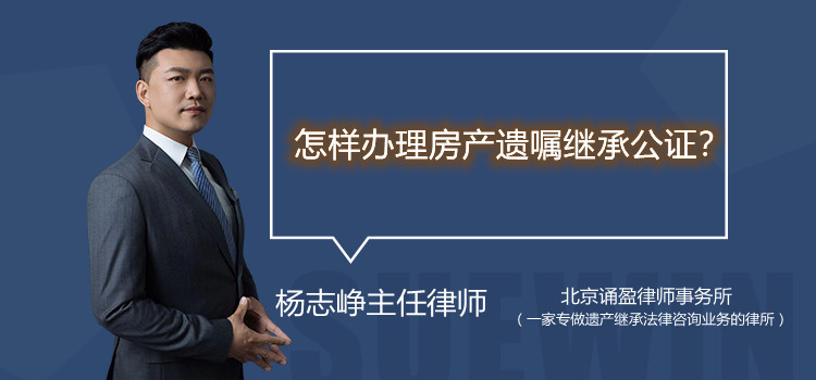 怎样办理房产遗嘱继承公证