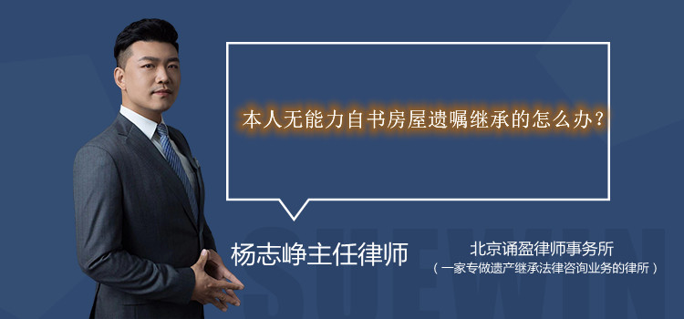 本人无能力自书房屋遗嘱继承的怎么办？