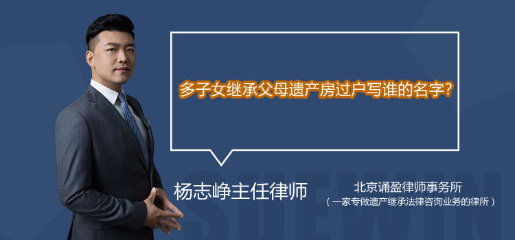 多子女继承父母遗产房过户写谁的名字？