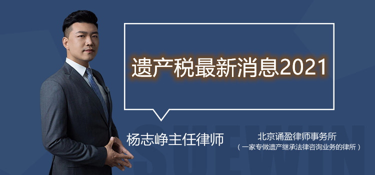 遗产税最新消息2021