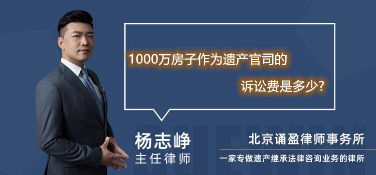 1000万房子作为遗产官司的诉讼费是多少?