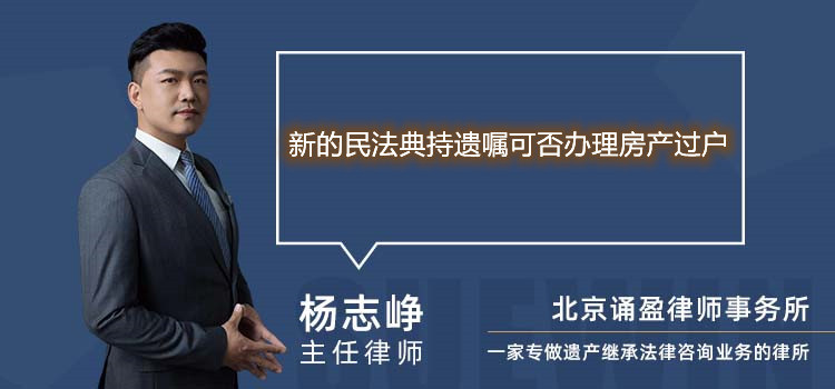 新的民法典持遗嘱可否办理房产过户