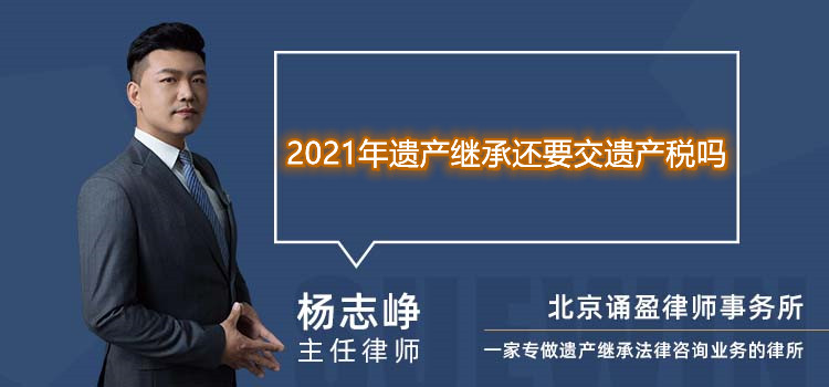 2021年遗产继承还要交遗产税吗