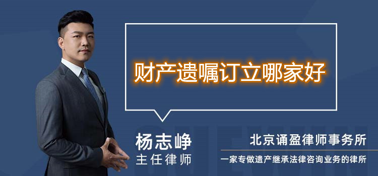 财产遗嘱订立哪家好