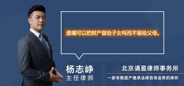 遗嘱可以把财产留给子女吗而不留给父母。