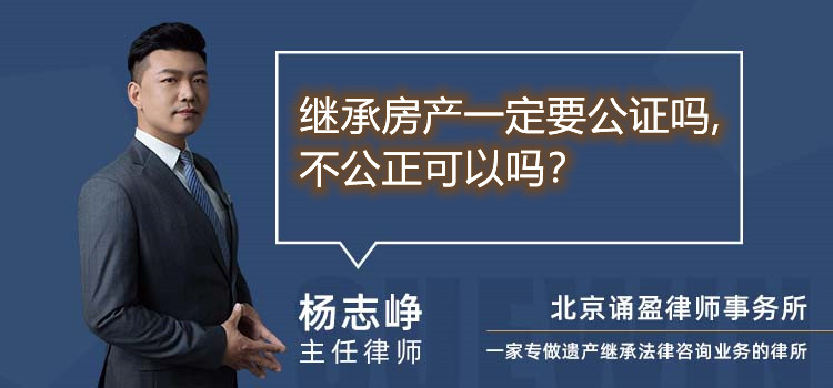继承房产一定要公证吗,不公正可以吗