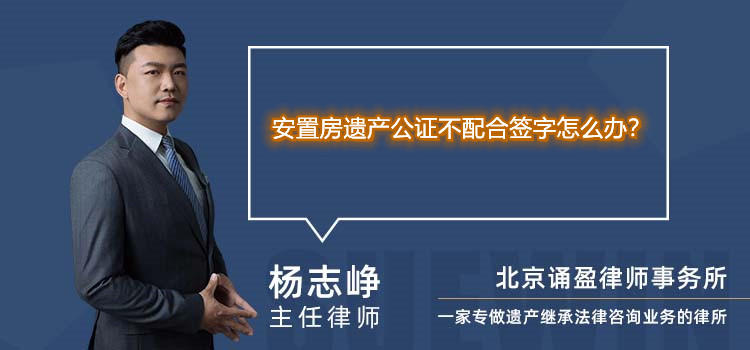 安置房遗产公证不配合签字怎么办?
