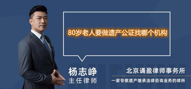 80岁老人要做遗产公证找哪个机构