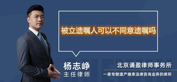 被立遗嘱人可以不同意遗嘱吗