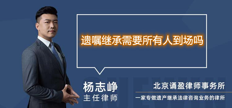 遗嘱继承需要所有人到场吗