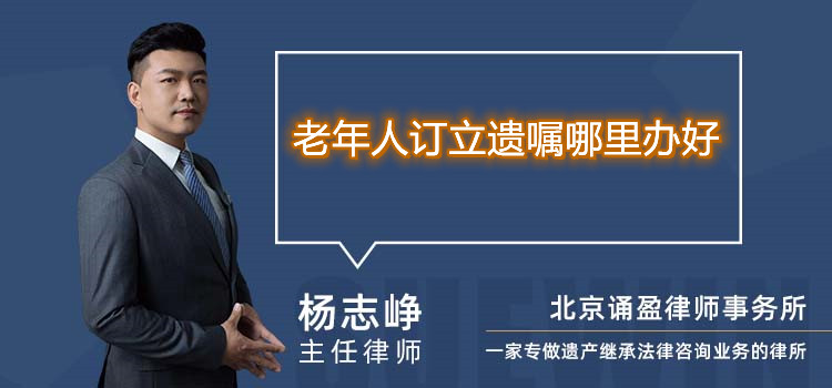 老年人订立遗嘱哪里办好