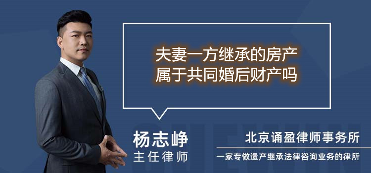 夫妻一方继承的房产属于共同婚后财产吗