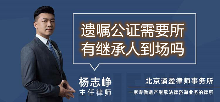 遗嘱公证需要所有继承人到场吗