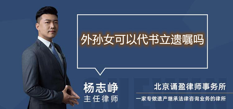 外孙女可以代书立遗嘱吗