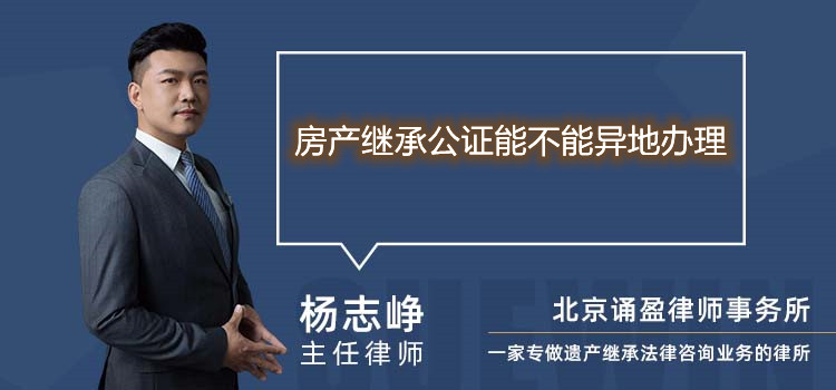 房产继承公证能不能异地办理