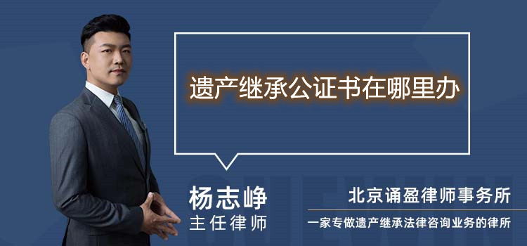 遗产继承公证书在哪里办